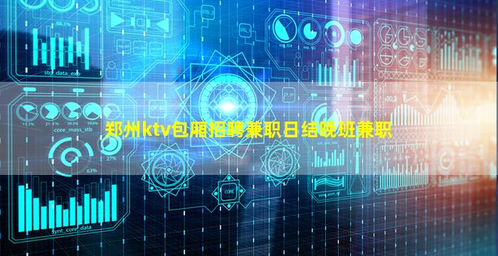 郑州ktv包厢招聘兼职日结晚班兼职